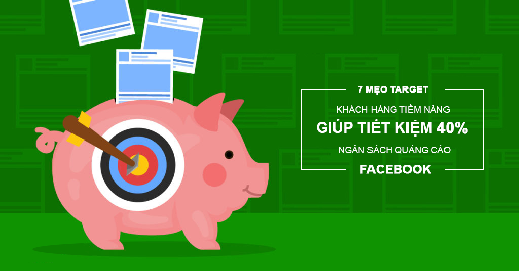 7 mẹo target khách hàng tiềm năng giúp tiết kiệm 40% ngân sách quảng cáo Facebook